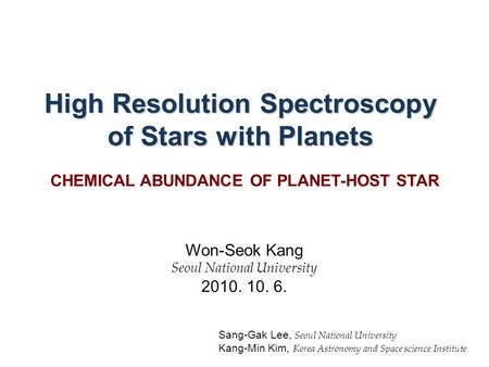 High Resolution Spectroscopy of Stars with Planets Won-Seok Kang Seoul National University 2010. 10. 6. Sang-Gak Lee, Seoul National University Kang-Min.