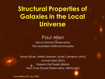 Structural Properties of Galaxies in the Local Universe Paul Allen Mount Stromlo Observatory The Australian National University Simon Driver, Alister Graham,