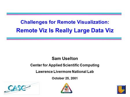 Sam Uselton Center for Applied Scientific Computing Lawrence Livermore National Lab October 25, 2001 Challenges for Remote Visualization: Remote Viz Is.