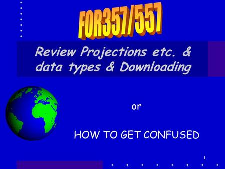 1 Review Projections etc. & data types & Downloading or HOW TO GET CONFUSED.