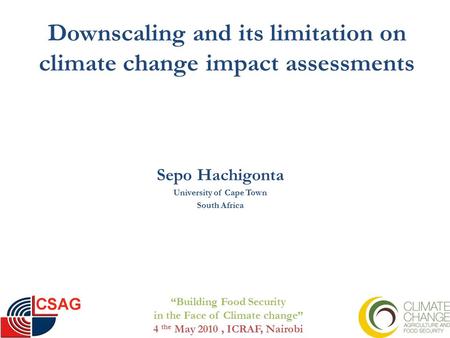 Downscaling and its limitation on climate change impact assessments Sepo Hachigonta University of Cape Town South Africa “Building Food Security in the.