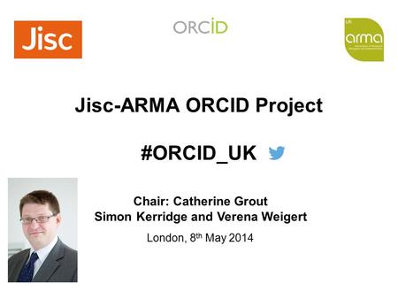 Training Seminar The Professional Association of Research Managers and Administrators Jisc-ARMA ORCID Project #ORCID_UK London, 8 th May 2014 Chair: Catherine.