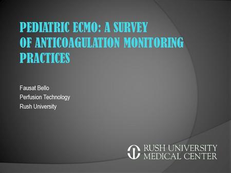 Fausat Bello Perfusion Technology Rush University PEDIATRIC ECMO: A SURVEY OF ANTICOAGULATION MONITORING PRACTICES.