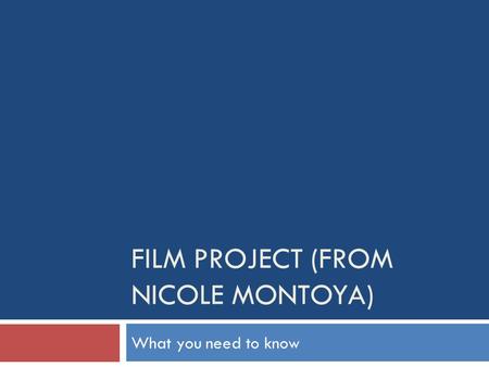 FILM PROJECT (FROM NICOLE MONTOYA) What you need to know.