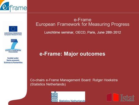 Co-chairs e-Frame Management Board: Rutger Hoekstra (Statistics Netherlands) e-Frame European Framework for Measuring Progress Lunchtime seminar, OECD,