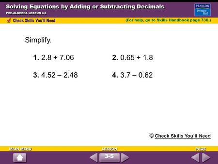 Solving Equations by Adding or Subtracting Decimals PRE-ALGEBRA LESSON 3-5 (For help, go to Skills Handbook page 730.) Simplify. 1.2.8 + 7.06 2.0.65 +