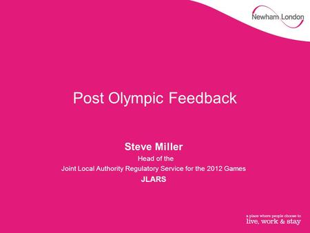 Post Olympic Feedback Steve Miller Head of the Joint Local Authority Regulatory Service for the 2012 Games JLARS.