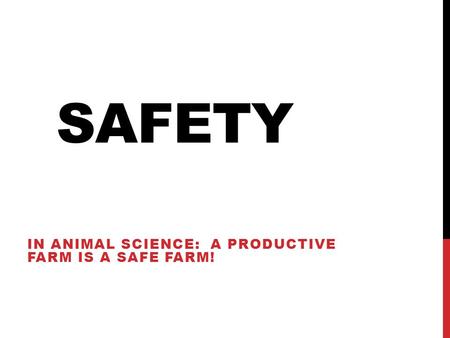 SAFETY IN ANIMAL SCIENCE: A PRODUCTIVE FARM IS A SAFE FARM!