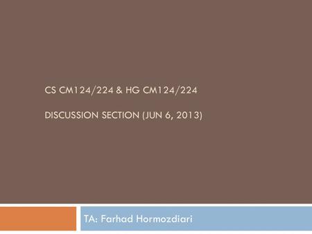 CS CM124/224 & HG CM124/224 DISCUSSION SECTION (JUN 6, 2013) TA: Farhad Hormozdiari.