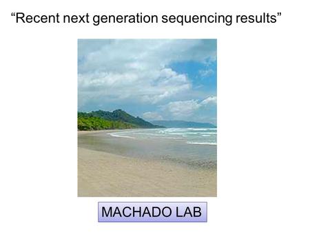 “Recent next generation sequencing results” MACHADO LAB.