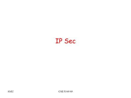 SMUCSE 5349/49 IP Sec. SMUCSE 5349/7349 Basics Network-level: all IP datagrams covered Mandatory for next-generation IP (v6), optional for current-generation.