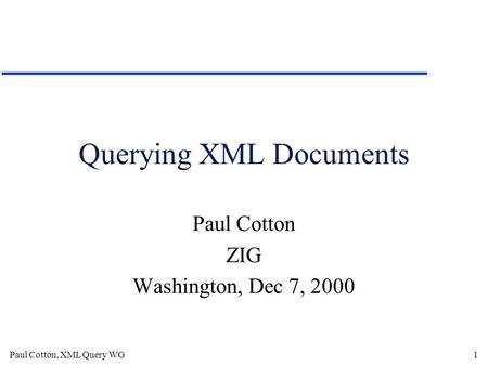 Paul Cotton, XML Query WG1 Querying XML Documents Paul Cotton ZIG Washington, Dec 7, 2000.