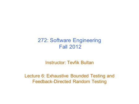 272: Software Engineering Fall 2012 Instructor: Tevfik Bultan Lecture 6: Exhaustive Bounded Testing and Feedback-Directed Random Testing.