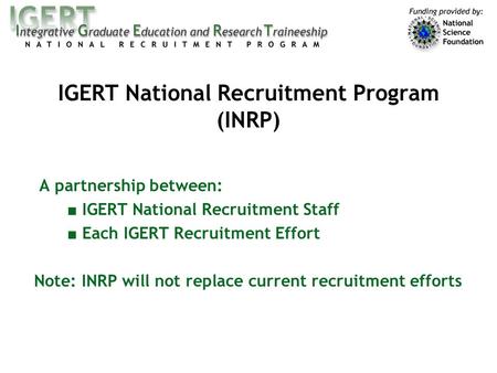 A partnership between: ■ IGERT National Recruitment Staff ■ Each IGERT Recruitment Effort Note: INRP will not replace current recruitment efforts IGERT.