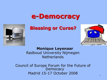 E-Democracy Blessing or Curse? e-Democracy Blessing or Curse? Monique Leyenaar Radboud University Nijmegen Netherlands Council of Europe Forum for the.