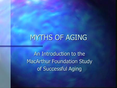 MYTHS OF AGING An Introduction to the MacArthur Foundation Study of Successful Aging.