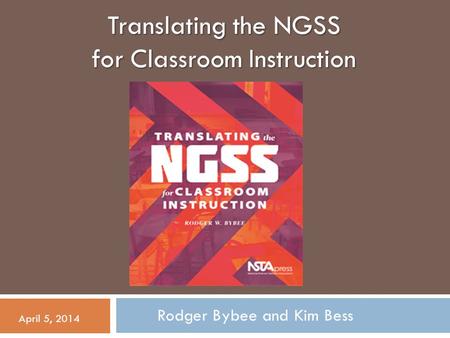 Translating the NGSS for Classroom Instruction Rodger Bybee and Kim Bess April 5, 2014.