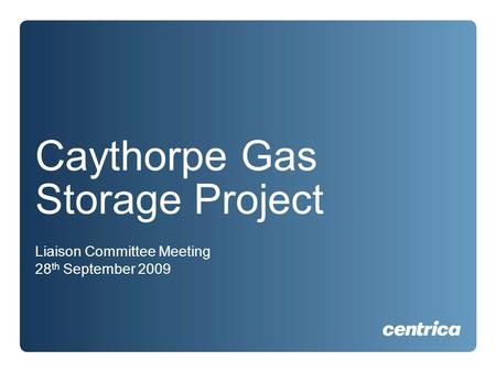 Caythorpe Gas Storage Project Liaison Committee Meeting 28 th September 2009.