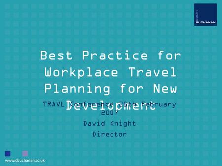 Best Practice for Workplace Travel Planning for New Development TRAVL Conference 28th February 2007 David Knight Director.