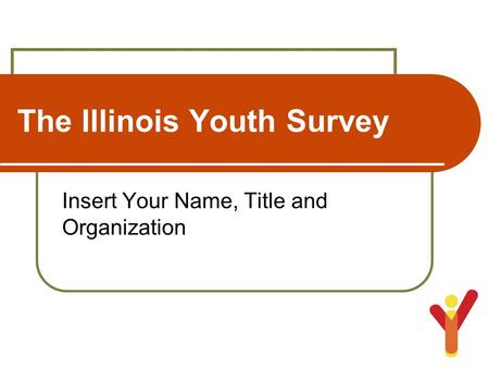 The Illinois Youth Survey Insert Your Name, Title and Organization.