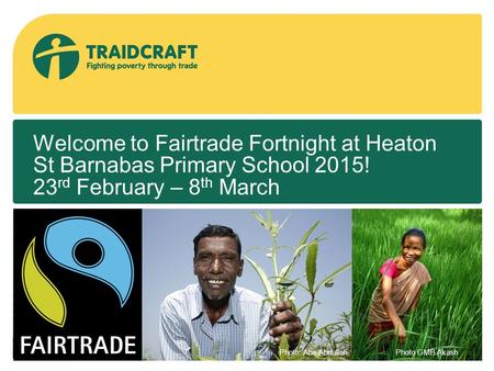 Welcome to Fairtrade Fortnight at Heaton St Barnabas Primary School 2015! 23 rd February – 8 th March Photo: Abir AbdullahPhoto GMB Akash.