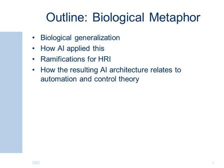 Outline: Biological Metaphor Biological generalization How AI applied this Ramifications for HRI How the resulting AI architecture relates to automation.