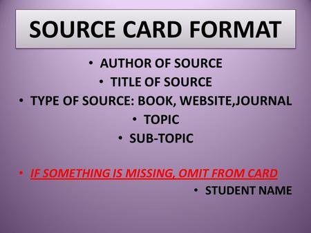 SOURCE CARD FORMAT AUTHOR OF SOURCE TITLE OF SOURCE TYPE OF SOURCE: BOOK, WEBSITE,JOURNAL TOPIC SUB-TOPIC IF SOMETHING IS MISSING, OMIT FROM CARD STUDENT.