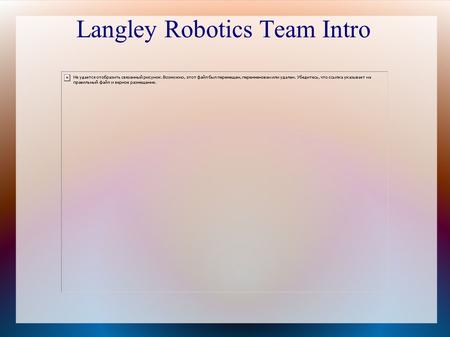 Langley Robotics Team Intro. What We'll Talk About Today What does the Robotics team do? What will I be doing? When do we meet? Benefits of Robotics Fundraising.