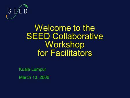 Welcome to the SEED Collaborative Workshop for Facilitators Kuala Lumpur March 13, 2006.