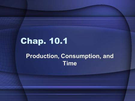 Chap. 10.1 Production, Consumption, and Time. Objectives:  Explain why production requires savings. (P 289)  Explain why people often pay more to consume.