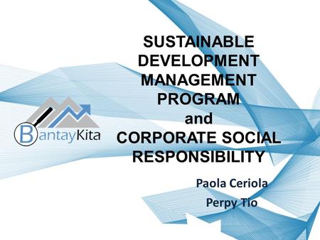 SUSTAINABLE DEVELOPMENT MANAGEMENT PROGRAM and CORPORATE SOCIAL RESPONSIBILITY Paola Ceriola Perpy Tio.