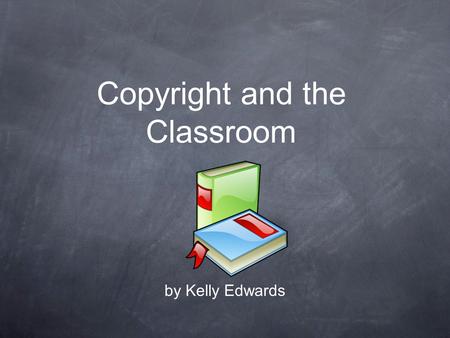 Copyright and the Classroom by Kelly Edwards. Goals/Objectives By the end of this unit, you will: Know the history of copyright in the US Know the role.