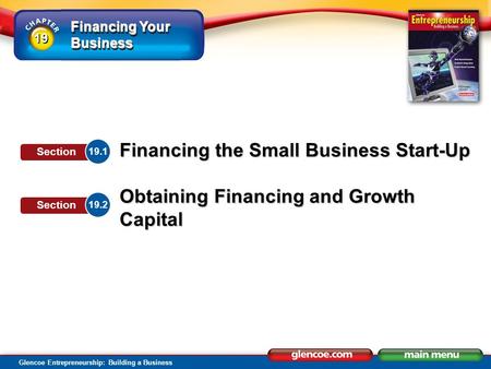 Financing Your Business Glencoe Entrepreneurship: Building a Business Financing the Small Business Start-Up Obtaining Financing and Growth Capital 19.1.