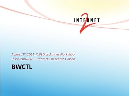 BWCTL August 9 th 2011, OSG Site Admin Workshop Jason Zurawski – Internet2 Research Liaison.