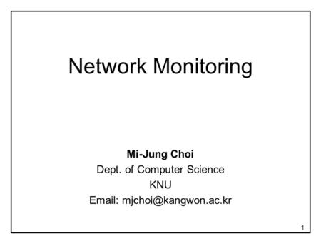 1 Network Monitoring Mi-Jung Choi Dept. of Computer Science KNU