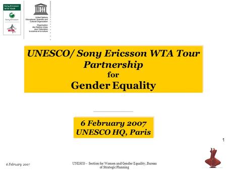 UNESCO / Sony Ericsson WTA Tour 6 February 2007 UNESCO - Section for Women and Gender Equality, Bureau of Strategic Planning 1 6 February 2007 UNESCO HQ,