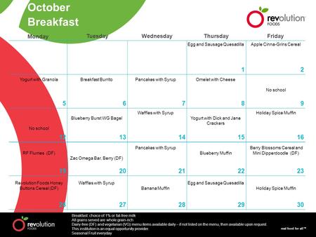 Real food for all™ Monday TuesdayWednesdayThursdayFriday 12 56789 1213141516 1920212223 2627282930 October Breakfast Egg and Sausage QuesadillaApple Cinna-Grins.