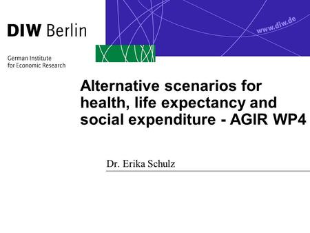 Alternative scenarios for health, life expectancy and social expenditure - AGIR WP4 Dr. Erika Schulz.