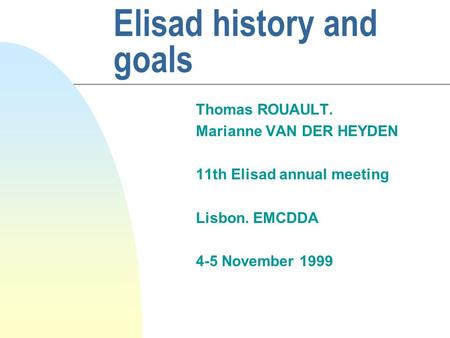 Elisad history and goals Thomas ROUAULT. Marianne VAN DER HEYDEN 11th Elisad annual meeting Lisbon. EMCDDA 4-5 November 1999.