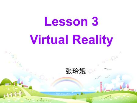 Lesson 3 Virtual Reality 张玲娥. What is virtual reality ？ The use of computers to make situations feel and look real. Task 1 Warm up.