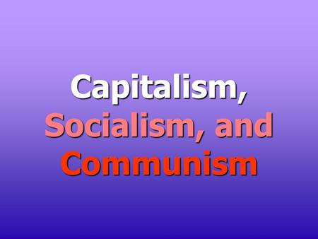 Capitalism, Socialism, and Communism. Capitalism “It is not from the benevolence of the butcher, the brewer, or the baker that we expect our dinner, but.