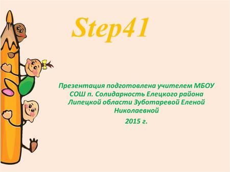 Step41 Презентация подготовлена учителем МБОУ СОШ п. Солидарность Елецкого района Липецкой области Зуботаревой Еленой Николаевной 2015 г.