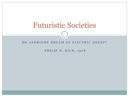 DO ANDROIDS DREAM OF ELECTRIC SHEEP? PHILIP K. DICK, 1968 Futuristic Societies.