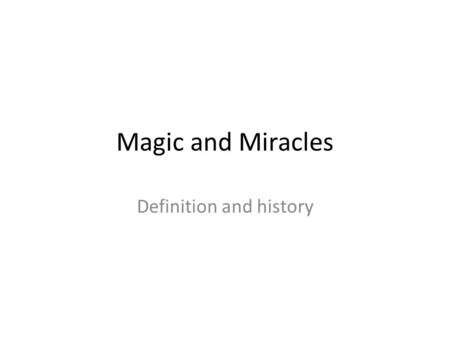 Magic and Miracles Definition and history. Magic What is Magic vis- a- vis Miracle The practitioners of Magic History and objective of Magic The various.