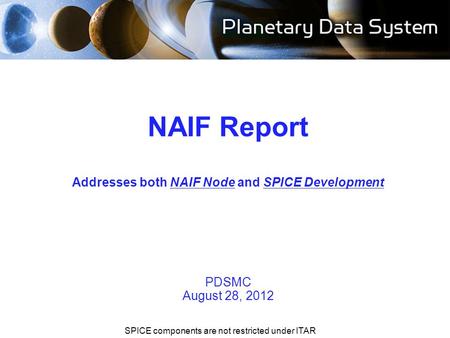 Navigation and Ancillary Information Facility NIF NAIF Report Addresses both NAIF Node and SPICE Development PDSMC August 28, 2012 SPICE components are.