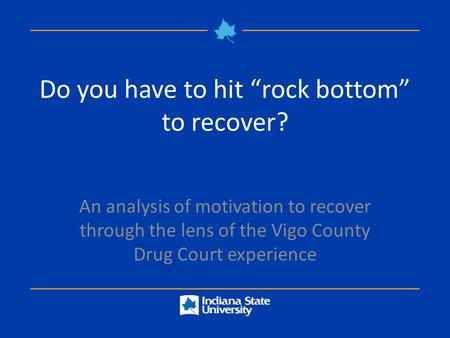 Do you have to hit “rock bottom” to recover? An analysis of motivation to recover through the lens of the Vigo County Drug Court experience.