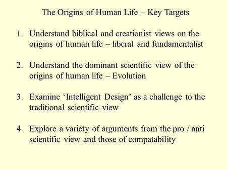 The Origins of Human Life – Key Targets 1.Understand biblical and creationist views on the origins of human life – liberal and fundamentalist 2.Understand.