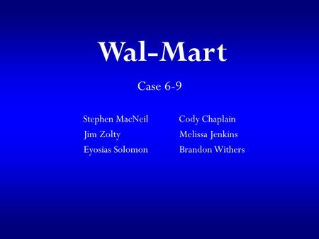 Case 6-9 Stephen MacNeilCody Chaplain Jim Zolty Melissa Jenkins Eyosias Solomon Brandon Withers Wal-Mart.