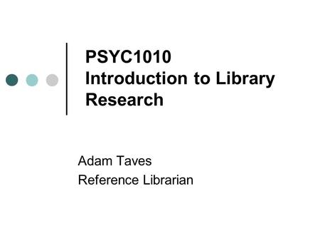 PSYC1010 Introduction to Library Research Adam Taves Reference Librarian.