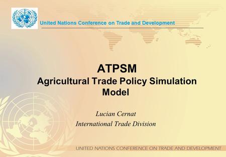 ATPSM Agricultural Trade Policy Simulation Model Lucian Cernat International Trade Division United Nations Conference on Trade and Development.